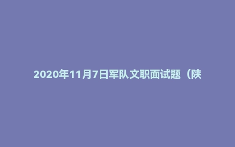 2020年11月7日军队文职面试题（陕西省西安市战略支援部队助理工程师岗）