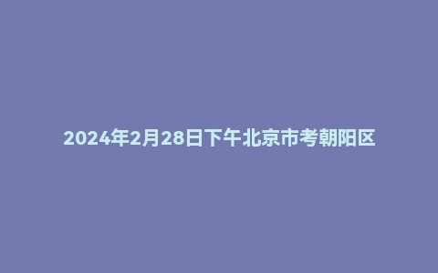 2024年2月28日下午北京市考朝阳区面试题