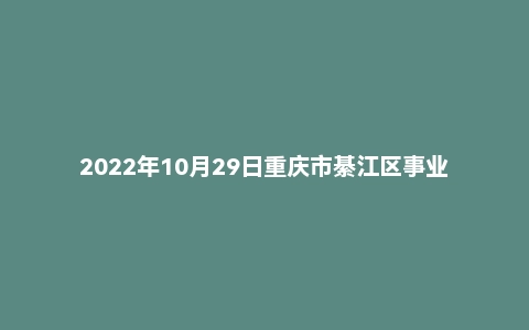 2022年10月29日重庆市綦江区事业单位面试题