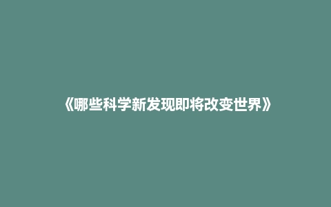 《哪些科学新发现即将改变世界》