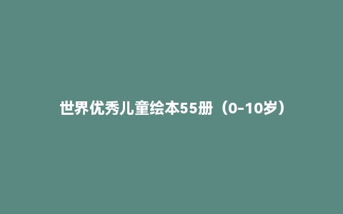 世界优秀儿童绘本55册（0-10岁）