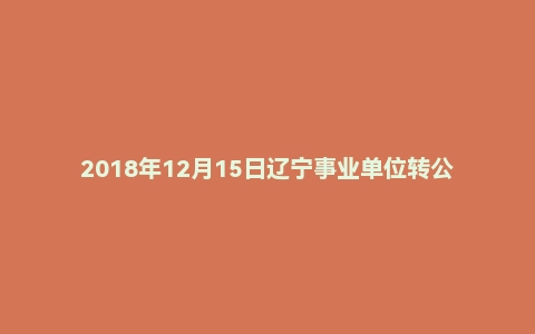 2018年12月15日辽宁事业单位转公务员面试真题