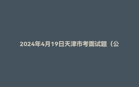2024年4月19日天津市考面试题(公安岗)