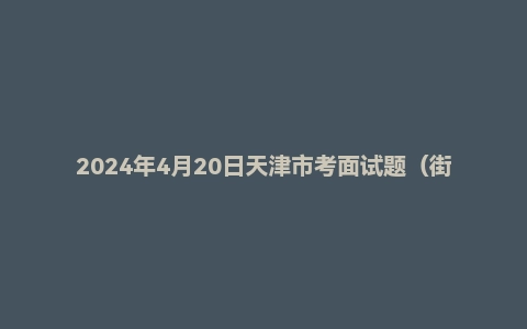 2024年4月20日天津市考面试题(街镇岗)