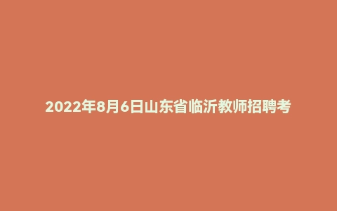 2022年8月6日山东省临沂教师招聘考试《教育基础知识》试卷（市直、兰山区、兰陵）