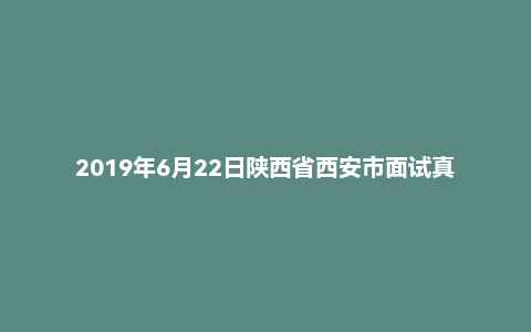 2019年6月22日陕西省西安市面试真题