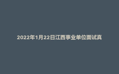 2022年1月22日江西事业单位面试真题(赣州市-大余县)