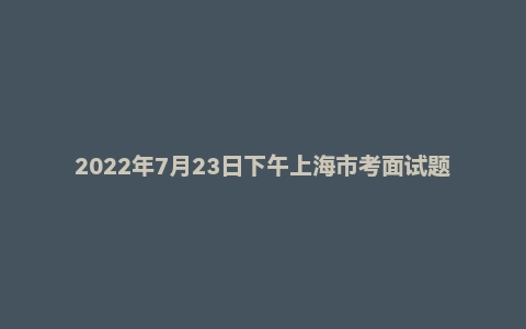2022年7月23日下午上海市考面试题