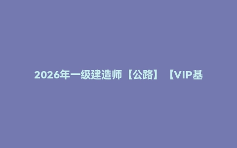 2026年一级建造师【公路】【VIP基础同步班】