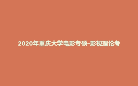 2020年重庆大学电影专硕-影视理论考研试题