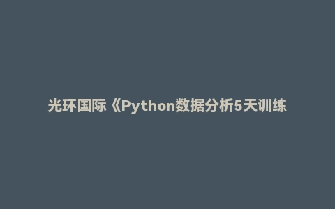 光环国际《Python数据分析5天训练营》