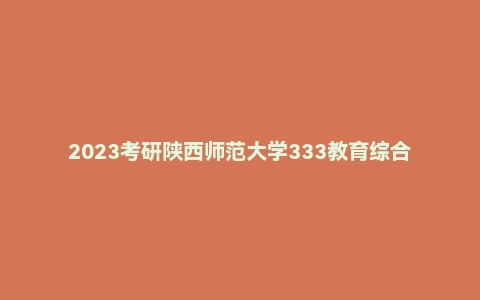 2023考研陕西师范大学333教育综合真题