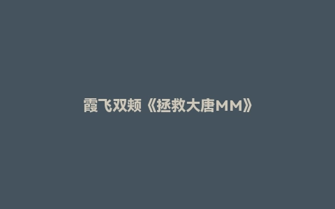 霞飞双颊《拯救大唐MM》