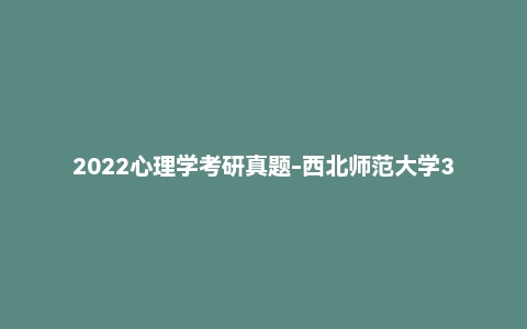 2022心理学考研真题-西北师范大学347