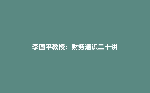 李国平教授：财务通识二十讲