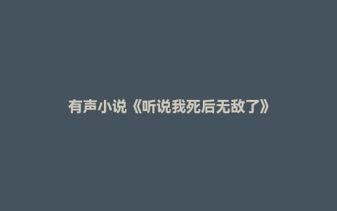 有声小说《听说我死后无敌了》