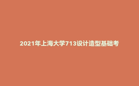 2021年上海大学713设计造型基础考研试题解析