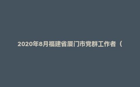 2020年8月福建省厦门市党群工作者(非公党建)招聘考试《综合素质》(主观题)