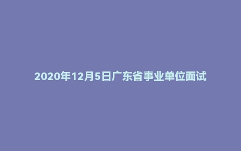 2020年12月5日广东省事业单位面试题(省属商务厅)