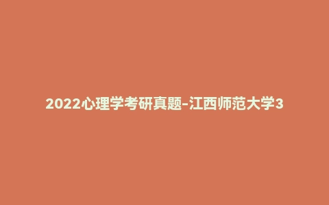 2022心理学考研真题-江西师范大学347