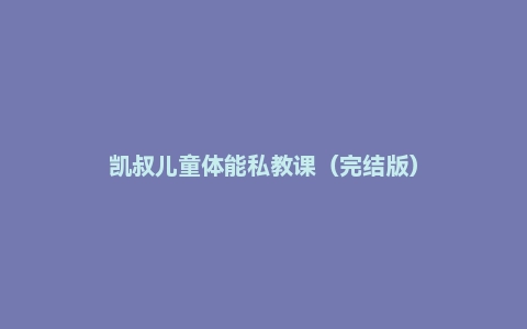 凯叔儿童体能私教课(完结版)