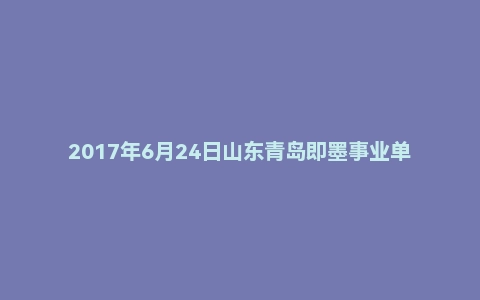 2017年6月24日山东青岛即墨事业单位面试真题