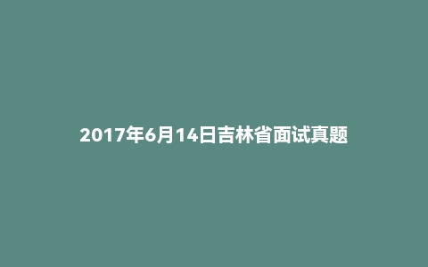 2017年6月14日吉林省面试真题