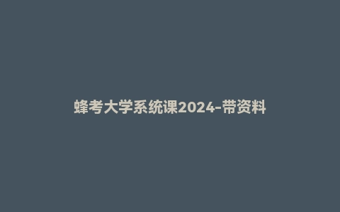 蜂考大学系统课2024-带资料
