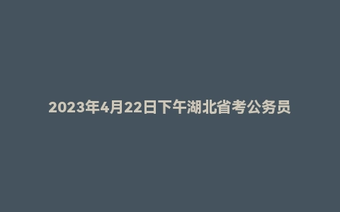 2023年4月22日下午湖北省考公务员面试题(村干部定向)