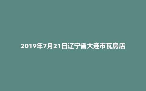 2019年7月21日辽宁省大连市瓦房店市教师招聘考试题（精选）