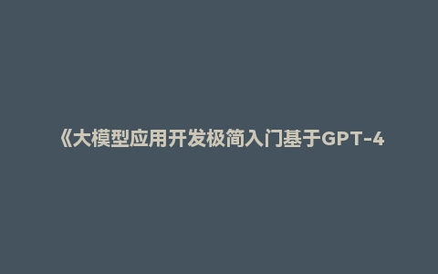 《大模型应用开发极简入门基于GPT-4和ChatGPT》