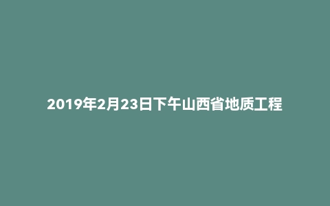 2019年2月23日下午山西省地质工程勘察院下属事业单位面试题