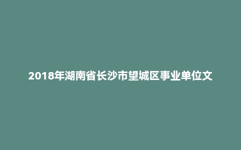 2018年湖南省长沙市望城区事业单位文秘岗考试题