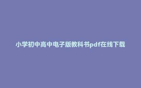 小学初中高中电子版教科书pdf在线下载附电子书网盘