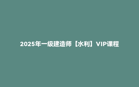 2025年一级建造师【水利】VIP课程