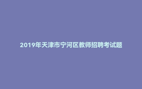 2019年天津市宁河区教师招聘考试题