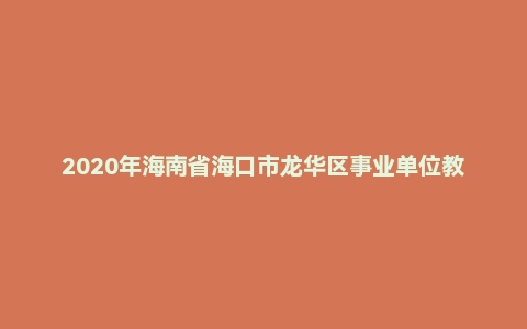2020年海南省海口市龙华区事业单位教师招聘考试《教育基础知识》题