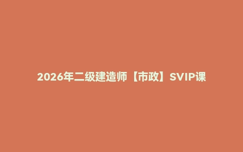 2026年二级建造师【市政】SVIP课程