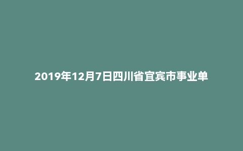 2019年12月7日四川省宜宾市事业单位考试《公共知识》试题