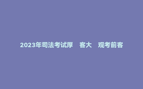 2023年司法考试厚客大观考前客集观结号料资汇总:民法,理论法,三国法,刑法(佛脚30分)