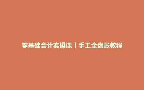 零基础会计实操课｜手工全盘账教程