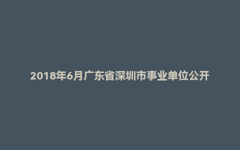 2018年6月广东省深圳市事业单位公开招聘考试综合知识及能力知识试卷题（一般社会类）