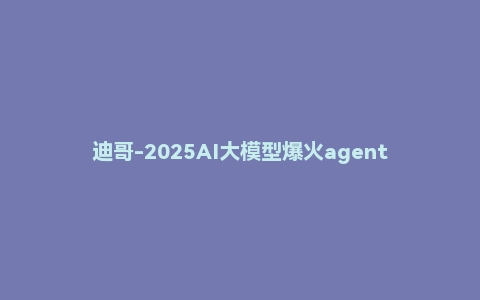 迪哥-2025AI大模型爆火agent（打造专属的LLM智能体）
