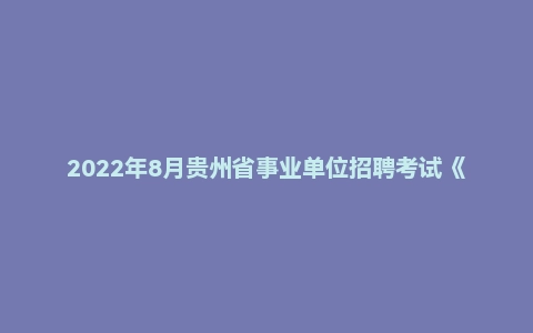2022年8月贵州省事业单位招聘考试《公共基础知识》（主观题）