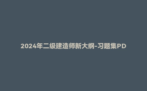 2024年二级建造师新大纲-习题集PDF