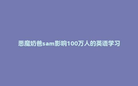 恶魔奶爸sam影响100万人的英语学习方法