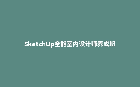 SketchUp全能室内设计师养成班