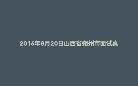 2016年8月20日山西省朔州市面试真题