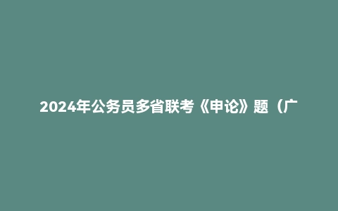 2024年公务员多省联考《申论》题（广西A卷）