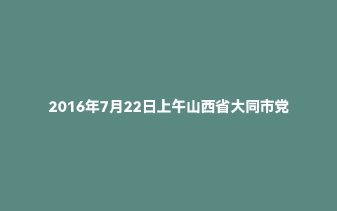 2016年7月22日上午山西省大同市党群系统面试真题